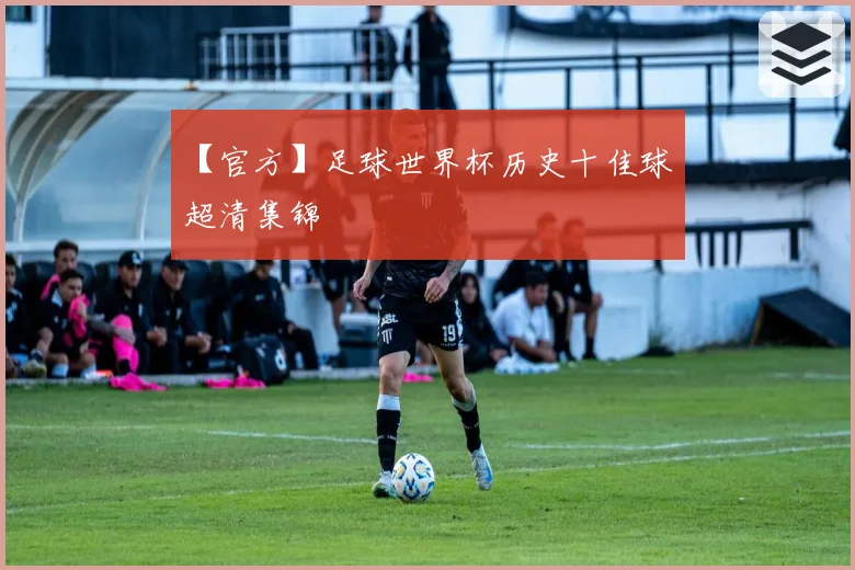 【官方】足球世界杯历史十佳球 超清集锦