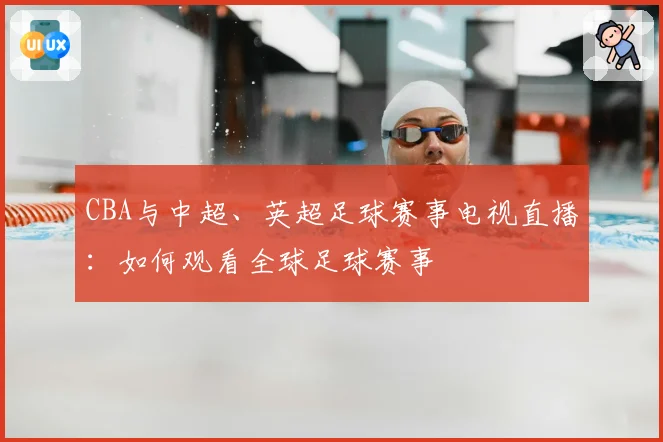 CBA与中超、英超足球赛事电视直播：如何观看全球足球赛事
