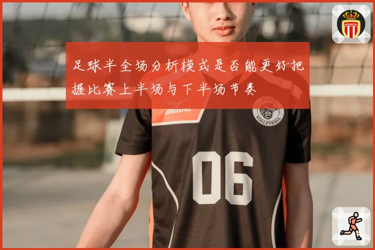 足球半全场分析模式是否能更好把握比赛上半场与下半场节奏