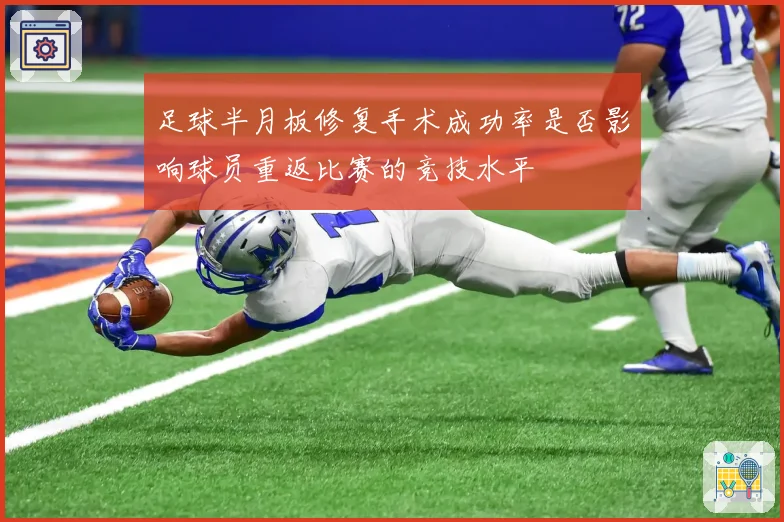 足球半月板修复手术成功率是否影响球员重返比赛的竞技水平