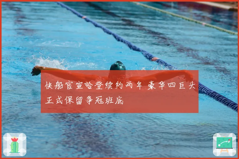 快船官宣哈登续约两年 豪华四巨头正式保留争冠班底