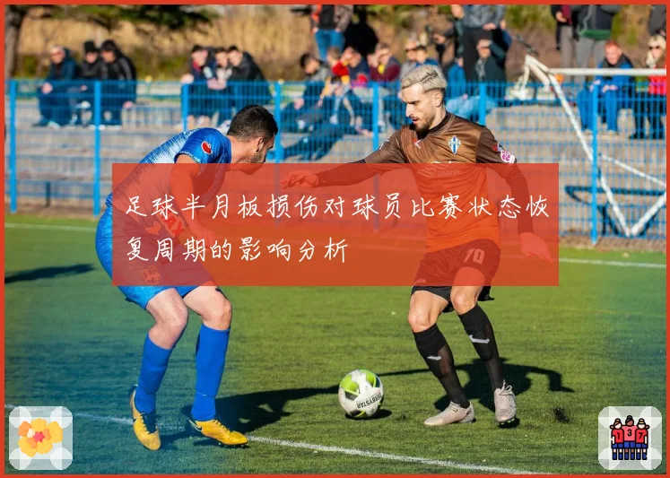 足球半月板损伤对球员比赛状态恢复周期的影响分析