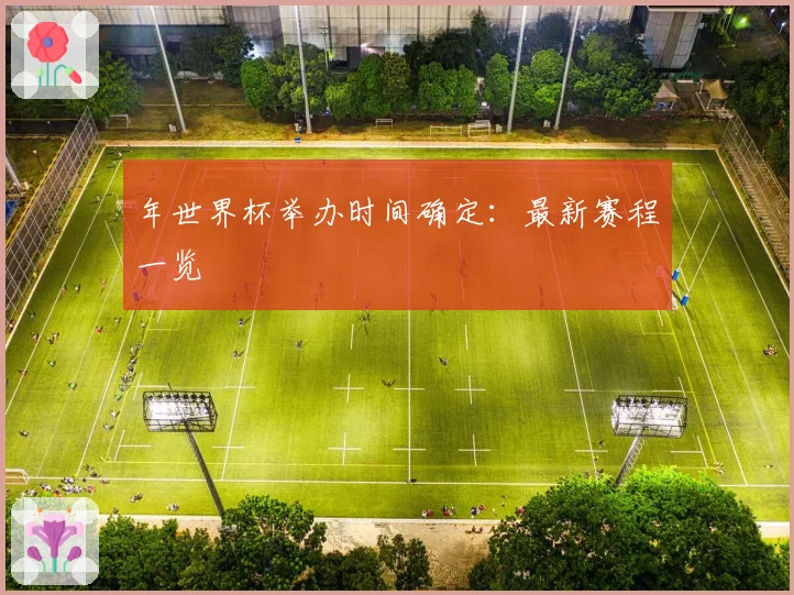 年世界杯举办时间确定：最新赛程一览