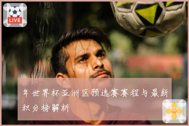 年世界杯亚洲区预选赛赛程与最新积分榜解析