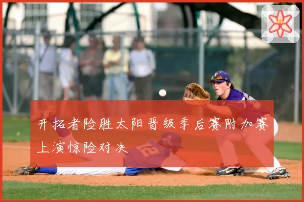 开拓者险胜太阳晋级季后赛附加赛上演惊险对决